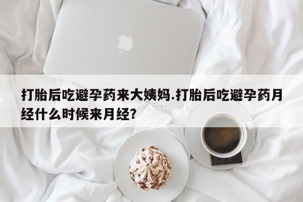 打胎药微信打胎后吃避孕药来大姨妈.打胎后吃避孕药月经什么时候来月经？