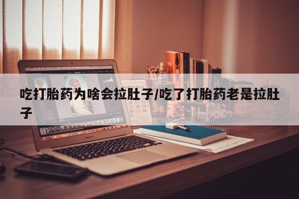 打胎药微信吃打胎药为啥会拉肚子/吃了打胎药老是拉肚子