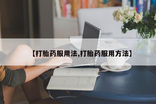 打胎药微信【打胎药服用法,打胎药服用方法】