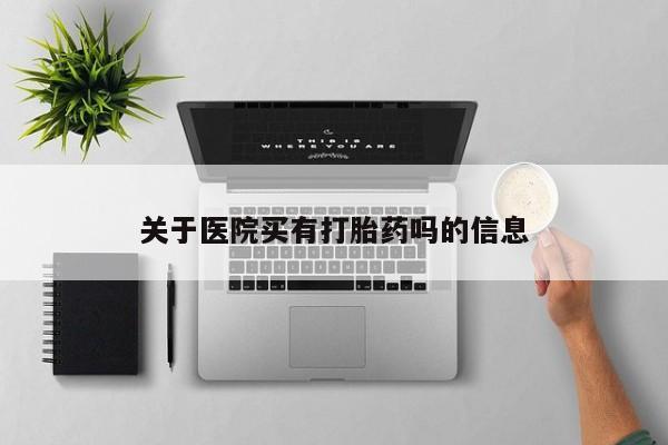 打胎药微信关于医院买有打胎药吗的信息