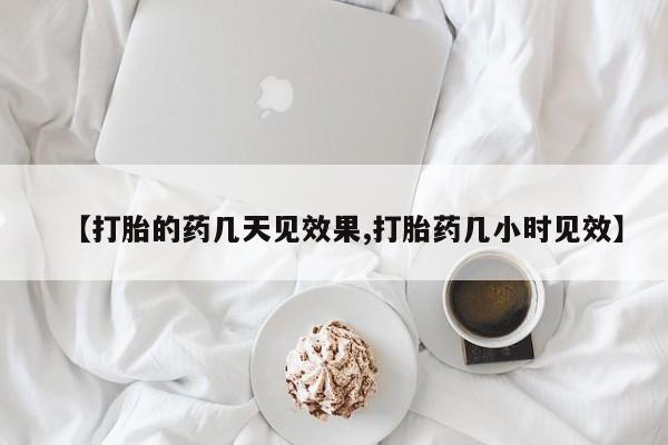 打胎药微信【打胎的药几天见效果,打胎药几小时见效】