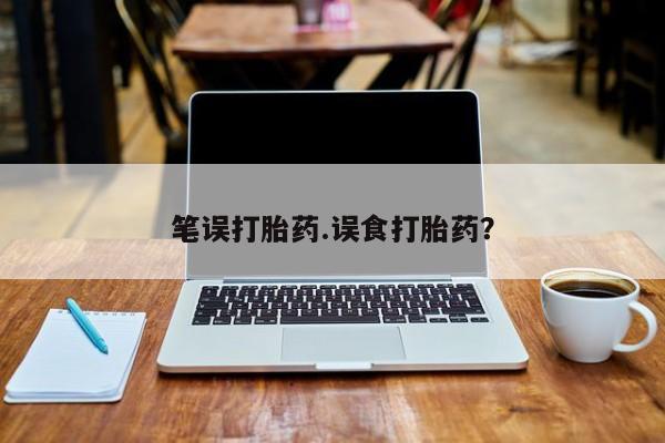 打胎药微信笔误打胎药.误食打胎药？