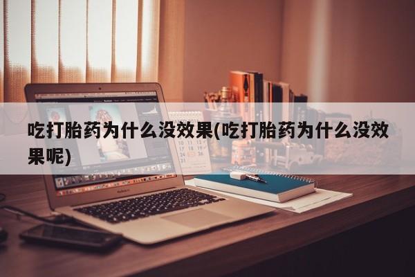 打胎药微信吃打胎药为什么没效果(吃打胎药为什么没效果呢)