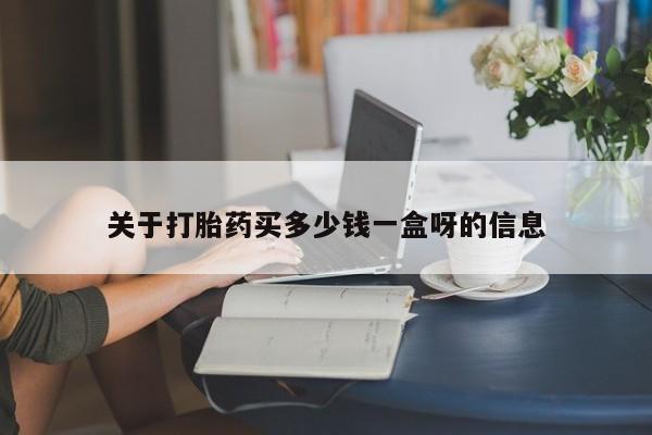 打胎药微信关于打胎药买多少钱一盒呀的信息