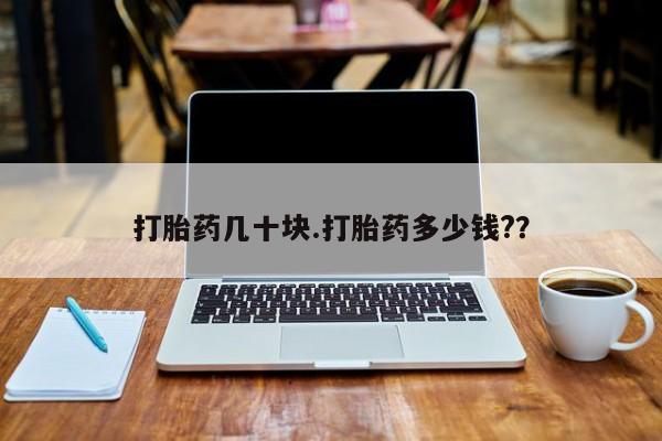 打胎药微信打胎药几十块.打胎药多少钱?？