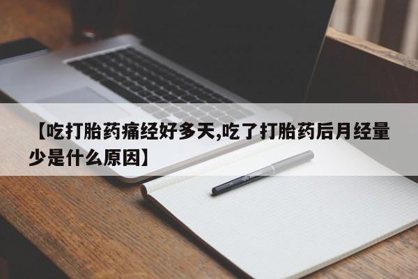 打胎药微信【吃打胎药痛经好多天,吃了打胎药后月经量少是什么原因】