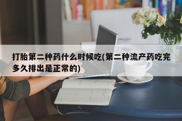 打胎药微信打胎第二种药什么时候吃(第二种流产药吃完多久排出是正常的)
