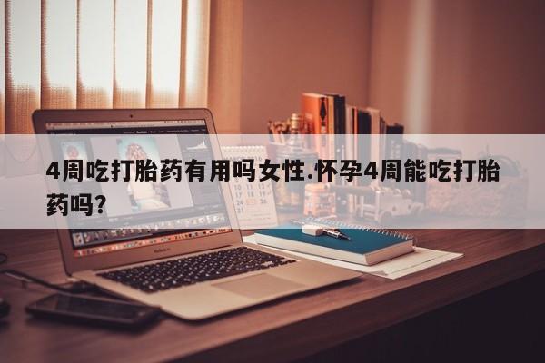 打胎药微信4周吃打胎药有用吗女性.怀孕4周能吃打胎药吗？