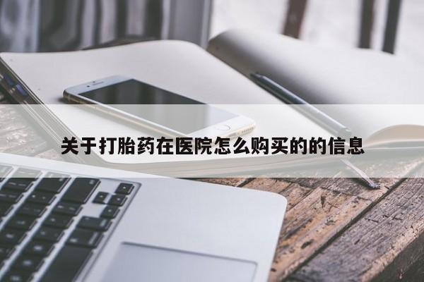 打胎药微信关于打胎药在医院怎么购买的的信息