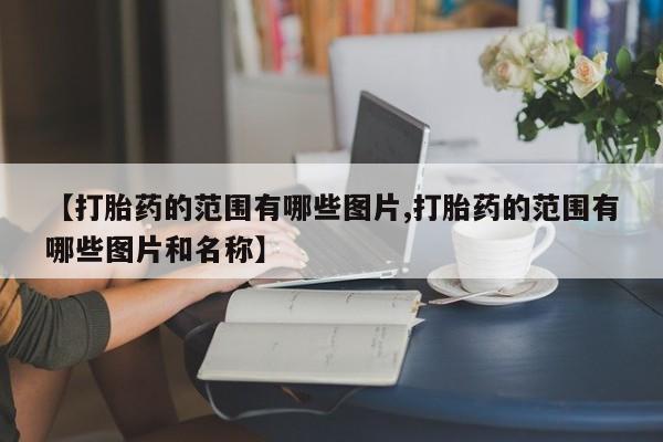打胎药微信【打胎药的范围有哪些图片,打胎药的范围有哪些图片和名称】