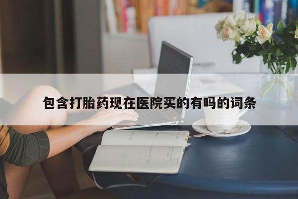 打胎药微信包含打胎药现在医院买的有吗的词条