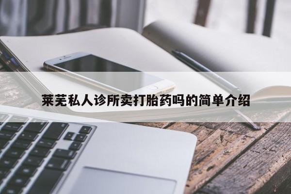 打胎药微信莱芜私人诊所卖打胎药吗的简单介绍