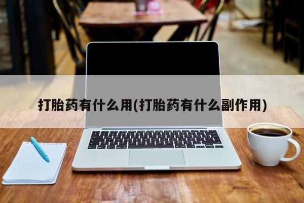 打胎药微信打胎药有什么用(打胎药有什么副作用)