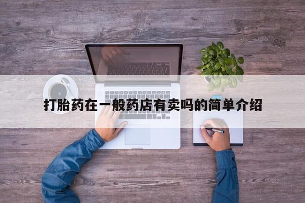 打胎药微信打胎药在一般药店有卖吗的简单介绍