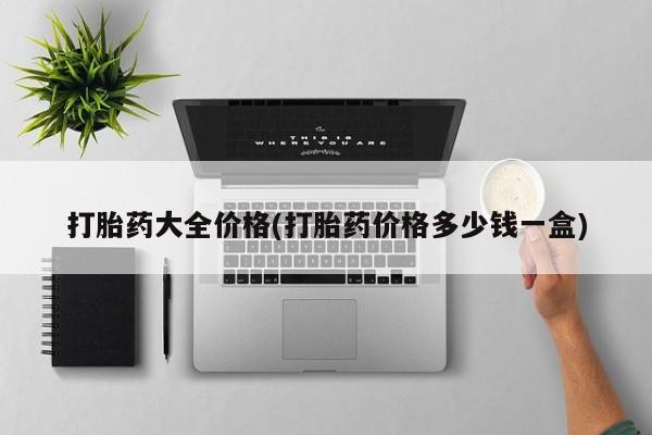 打胎药微信打胎药大全价格(打胎药价格多少钱一盒)