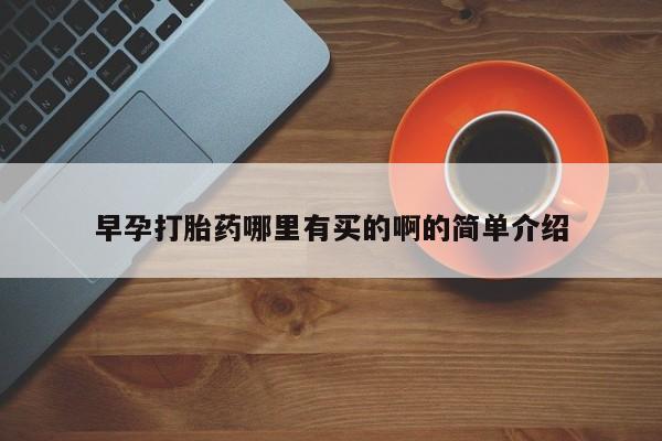 打胎药微信早孕打胎药哪里有买的啊的简单介绍