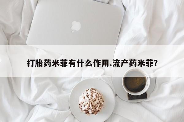 打胎药微信打胎药米菲有什么作用.流产药米菲？