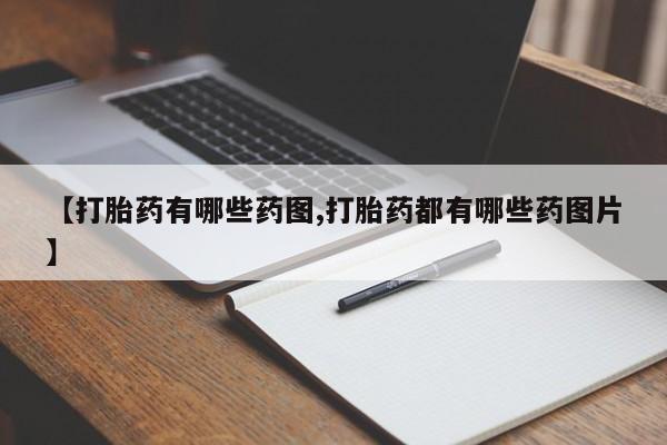 打胎药微信【打胎药有哪些药图,打胎药都有哪些药图片】