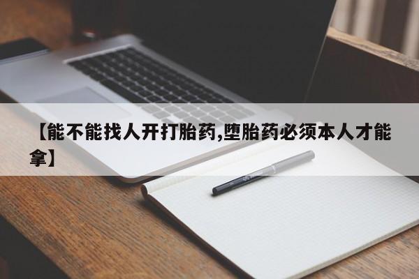 打胎药微信【能不能找人开打胎药,堕胎药必须本人才能拿】