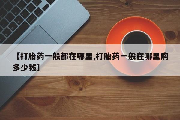打胎药微信【打胎药一般都在哪里,打胎药一般在哪里购多少钱】