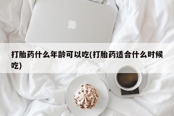 打胎药微信打胎药什么年龄可以吃(打胎药适合什么时候吃)