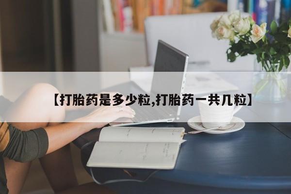 打胎药微信【打胎药是多少粒,打胎药一共几粒】