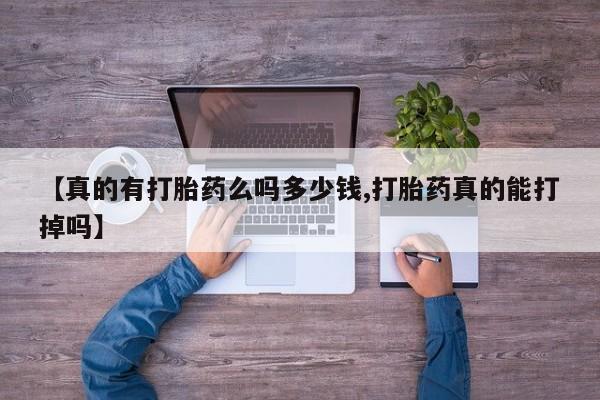 打胎药微信【真的有打胎药么吗多少钱,打胎药真的能打掉吗】