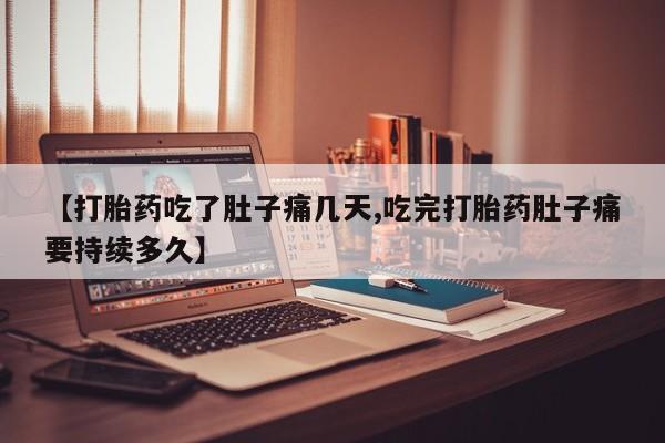 打胎药微信【打胎药吃了肚子痛几天,吃完打胎药肚子痛要持续多久】