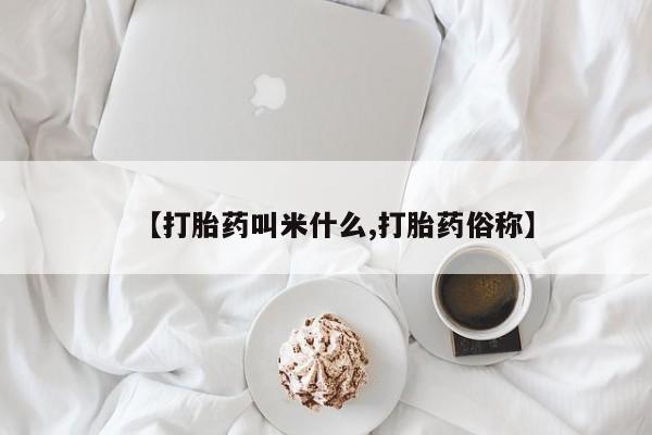 打胎药微信【打胎药叫米什么,打胎药俗称】