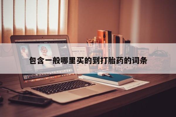 打胎药微信包含一般哪里买的到打胎药的词条