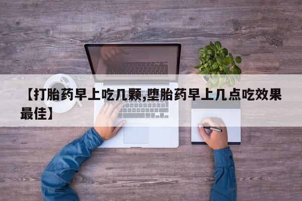 打胎药微信【打胎药早上吃几颗,堕胎药早上几点吃效果最佳】