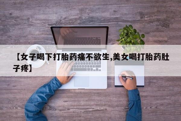 打胎药微信【女子喝下打胎药痛不欲生,美女喝打胎药肚子疼】