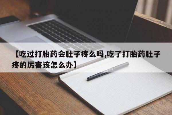 打胎药微信【吃过打胎药会肚子疼么吗,吃了打胎药肚子疼的厉害该怎么办】